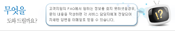 무엇을 도와드릴까요? 고객지원의 FAQs와 다운로드에서 원하는 정보를 찾지 못하셨을 경우, 문의 내용을 작성하면 각 서비스 담당자에게 전달되어 자세한 답변을 이메일로 받을 수 있습니다.